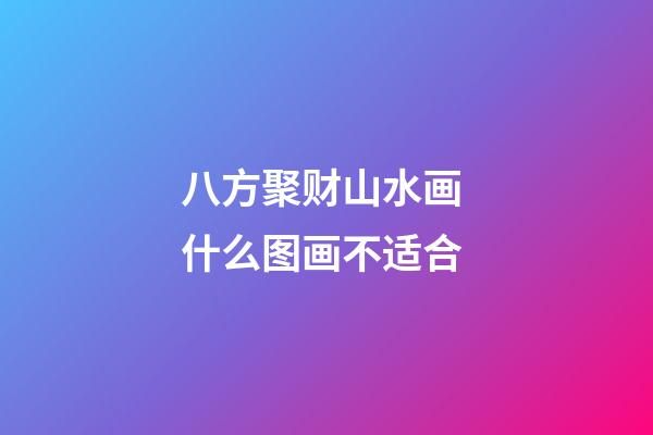 八方聚财山水画 什么图画不适合